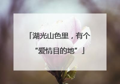 湖光山色里，有个“爱情目的地”