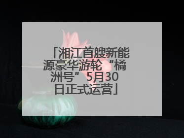 湘江首艘新能源豪华游轮“橘洲号”5月30日正式运营