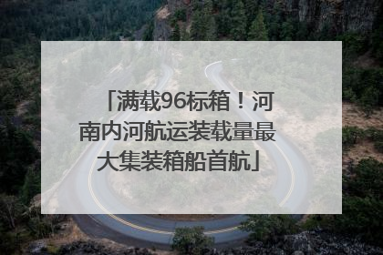 满载96标箱！河南内河航运装载量最大集装箱船首航