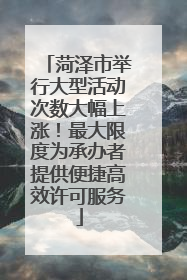 菏泽市举行大型活动次数大幅上涨！最大限度为承办者提供便捷高效许可服务