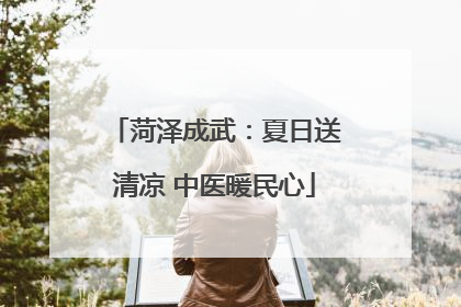 菏泽成武：夏日送清凉 中医暖民心