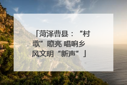 菏泽曹县：“村歌”嘹亮 唱响乡风文明“新声”