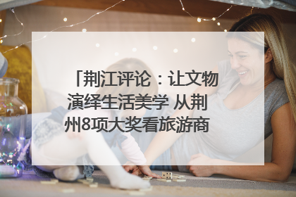 荆江评论：让文物演绎生活美学 从荆州8项大奖看旅游商品3.0时代