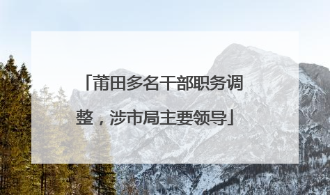 莆田多名干部职务调整，涉市局主要领导