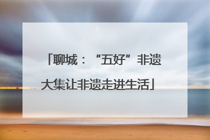 聊城：“五好”非遗大集让非遗走进生活