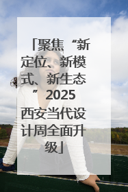 聚焦“新定位、新模式、新生态”2025西安当代设计周全面升级
