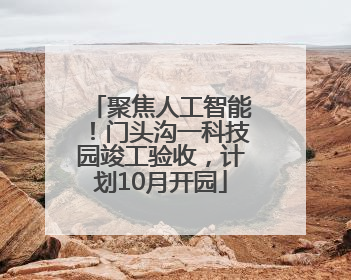 聚焦人工智能！门头沟一科技园竣工验收，计划10月开园