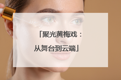 聚光黄梅戏：从舞台到云端
