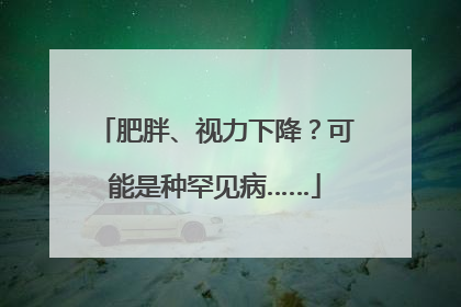 肥胖、视力下降？可能是种罕见病……