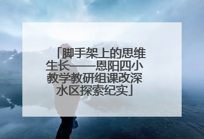脚手架上的思维生长——恩阳四小教学教研组课改深水区探索纪实