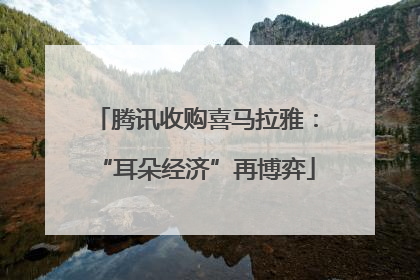 腾讯收购喜马拉雅：“耳朵经济”再博弈