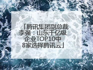 腾讯集团副总裁李强：山东千亿级企业TOP10中8家选择腾讯云
