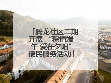 腾龙社区二期开展 “粽情端午 爱在夕阳”便民服务活动