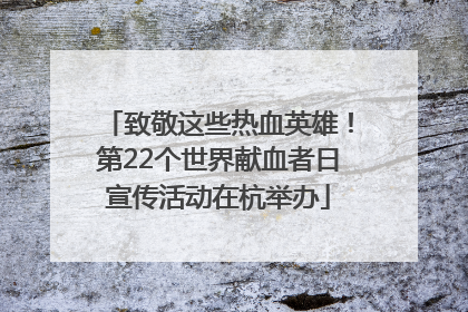 致敬这些热血英雄！第22个世界献血者日宣传活动在杭举办