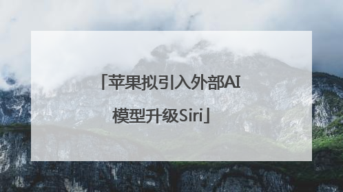 苹果拟引入外部AI模型升级Siri