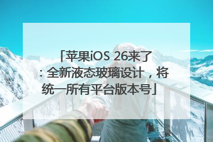 苹果iOS 26来了：全新液态玻璃设计，将统一所有平台版本号
