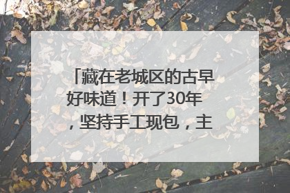 藏在老城区的古早好味道！开了30年，坚持手工现包，主打一个新鲜