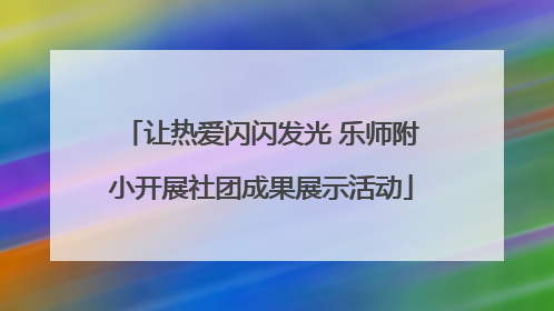 让热爱闪闪发光 乐师附小开展社团成果展示活动
