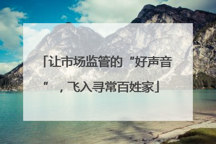 让市场监管的“好声音”，飞入寻常百姓家