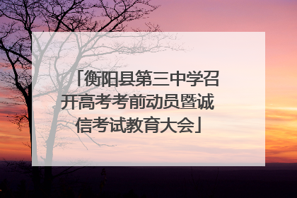 衡阳县第三中学召开高考考前动员暨诚信考试教育大会