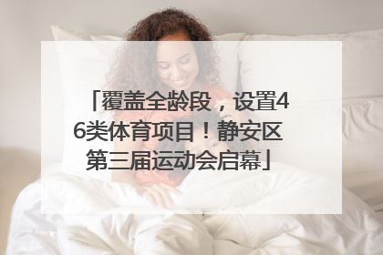 覆盖全龄段，设置46类体育项目！静安区第三届运动会启幕