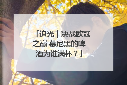 追光｜决战欧冠之巅 慕尼黑的啤酒为谁满杯？