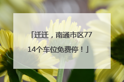 迁迁，南通市区7714个车位免费停！