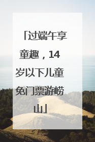 过端午享童趣，14岁以下儿童免门票游崂山