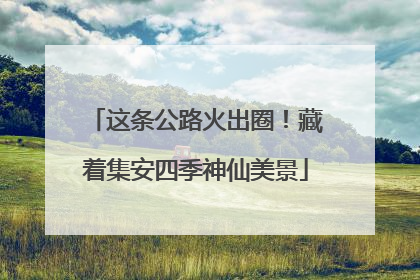 这条公路火出圈！藏着集安四季神仙美景