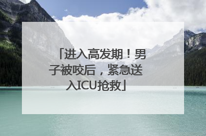 进入高发期！男子被咬后，紧急送入ICU抢救