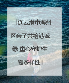 连云港市海州区亲子共绘港城绿 童心守护生物多样性