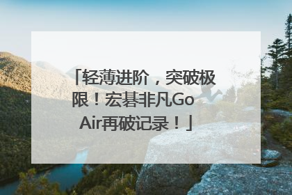 轻薄进阶，突破极限！宏碁非凡Go Air再破记录！
