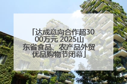 达成意向合作超3000万元 2025山东省食品、农产品外贸优品购物节闭幕