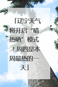辽宁天气将开启“晴热晒”模式！周四是本周最热的一天