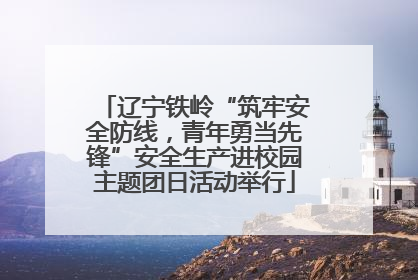 辽宁铁岭“筑牢安全防线，青年勇当先锋”安全生产进校园主题团日活动举行