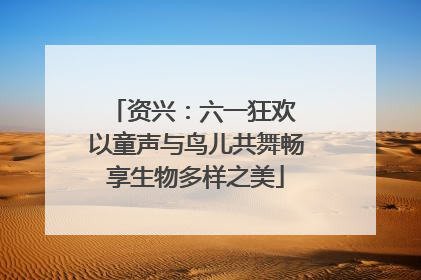 资兴：六一狂欢 以童声与鸟儿共舞畅享生物多样之美