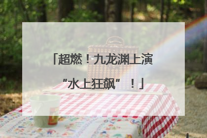 超燃！九龙渊上演“水上狂飙”！