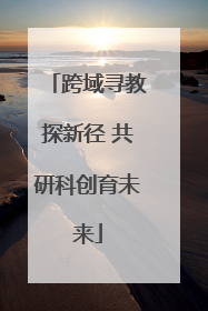 跨域寻教探新径 共研科创育未来