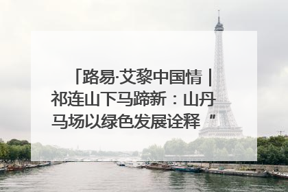 路易·艾黎中国情｜祁连山下马蹄新：山丹马场以绿色发展诠释“两山”理论实践