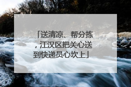 送清凉、帮分拣，江汉区把关心送到快递员心坎上