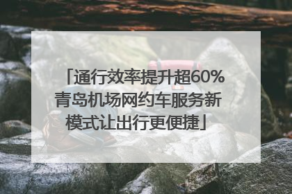 通行效率提升超60% 青岛机场网约车服务新模式让出行更便捷