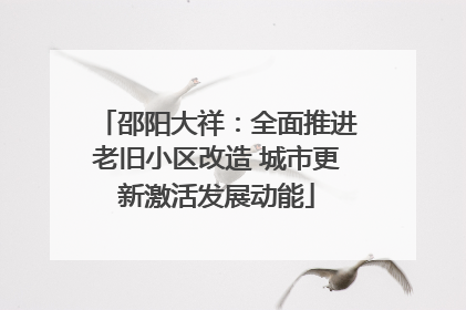 邵阳大祥：全面推进老旧小区改造 城市更新激活发展动能