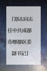 郑志同志任中共成都市郫都区委副书记