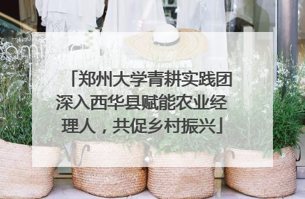郑州大学青耕实践团深入西华县赋能农业经理人，共促乡村振兴