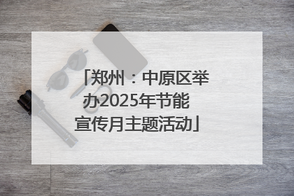 郑州：中原区举办2025年节能宣传月主题活动