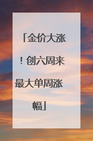 金价大涨！创六周来最大单周涨幅