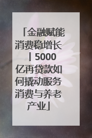 金融赋能消费稳增长丨5000亿再贷款如何撬动服务消费与养老产业