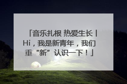 音乐扎根 热爱生长丨Hi，我是新青年，我们重“新”认识一下！