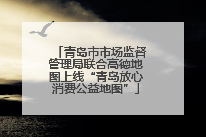 青岛市市场监督管理局联合高德地图上线“青岛放心消费公益地图”