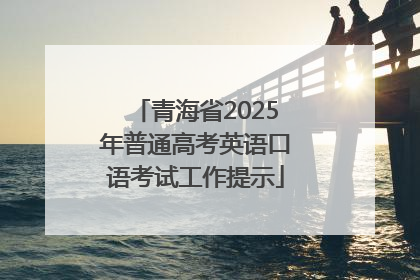青海省2025年普通高考英语口语考试工作提示